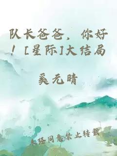 隊(duì)長(zhǎng)爸爸，你好！[星際]大結(jié)局