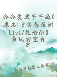 公公愛我千千遍(原名:《禁忌深淵【1v1/亂倫/H】》