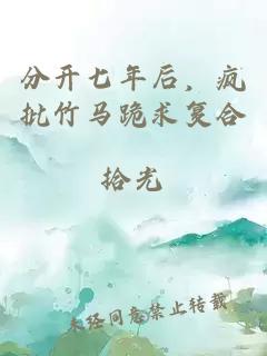 分開七年后，瘋批竹馬跪求復合