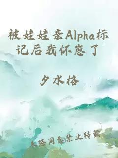 被娃娃親Alpha標記后我懷崽了